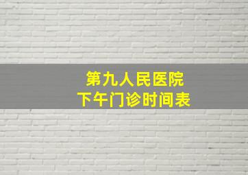 第九人民医院下午门诊时间表