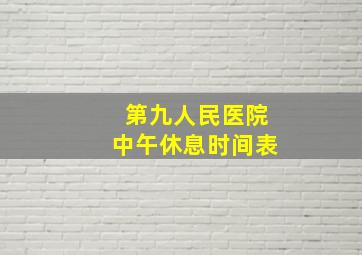 第九人民医院中午休息时间表