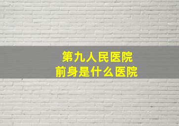 第九人民医院前身是什么医院