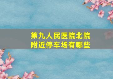 第九人民医院北院附近停车场有哪些