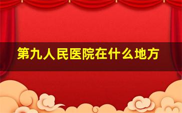 第九人民医院在什么地方