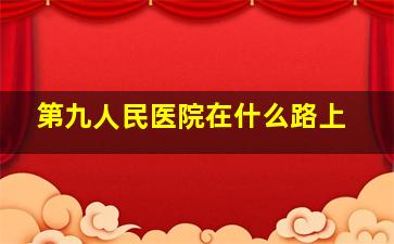 第九人民医院在什么路上