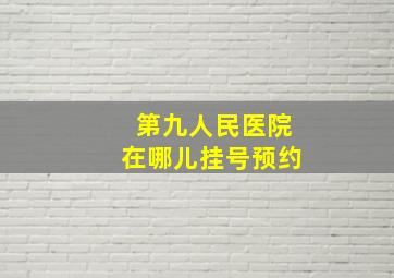 第九人民医院在哪儿挂号预约