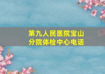 第九人民医院宝山分院体检中心电话