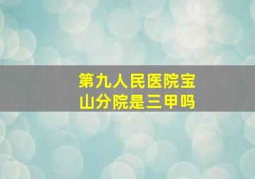 第九人民医院宝山分院是三甲吗