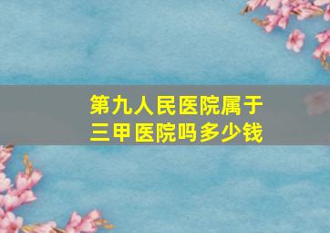 第九人民医院属于三甲医院吗多少钱