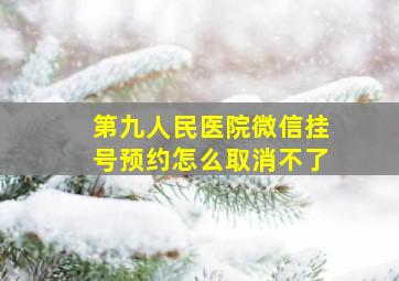 第九人民医院微信挂号预约怎么取消不了