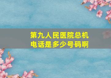 第九人民医院总机电话是多少号码啊