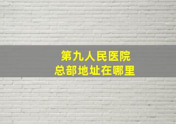 第九人民医院总部地址在哪里