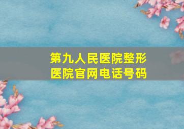 第九人民医院整形医院官网电话号码