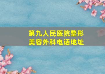 第九人民医院整形美容外科电话地址