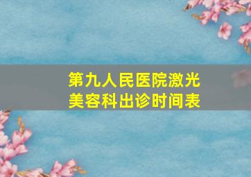 第九人民医院激光美容科出诊时间表