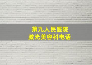 第九人民医院激光美容科电话