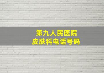 第九人民医院皮肤科电话号码