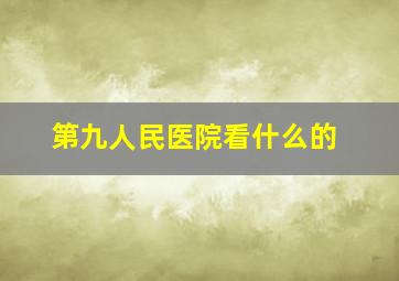 第九人民医院看什么的