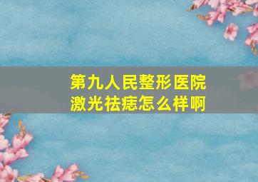 第九人民整形医院激光祛痣怎么样啊