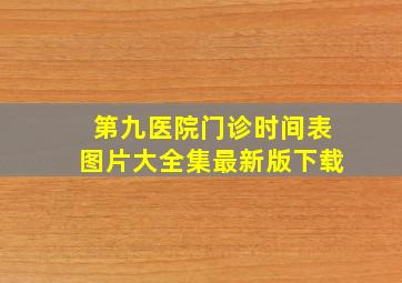 第九医院门诊时间表图片大全集最新版下载