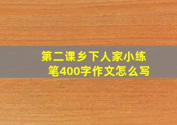 第二课乡下人家小练笔400字作文怎么写