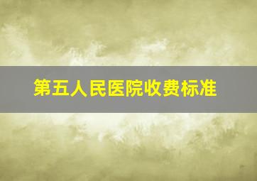 第五人民医院收费标准