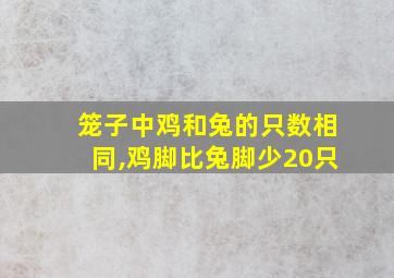 笼子中鸡和兔的只数相同,鸡脚比兔脚少20只