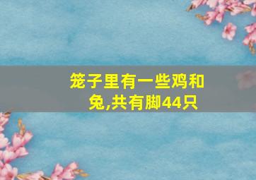 笼子里有一些鸡和兔,共有脚44只