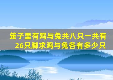 笼子里有鸡与兔共八只一共有26只脚求鸡与兔各有多少只