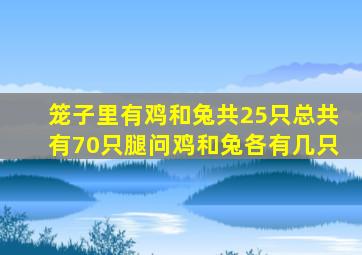 笼子里有鸡和兔共25只总共有70只腿问鸡和兔各有几只