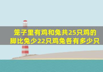 笼子里有鸡和兔共25只鸡的脚比兔少22只鸡兔各有多少只