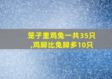 笼子里鸡兔一共35只,鸡脚比兔脚多10只