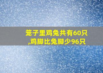 笼子里鸡兔共有60只,鸡脚比兔脚少96只