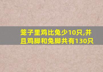 笼子里鸡比兔少10只,并且鸡脚和兔脚共有130只