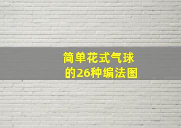 简单花式气球的26种编法图