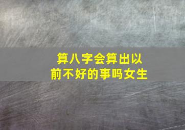 算八字会算出以前不好的事吗女生