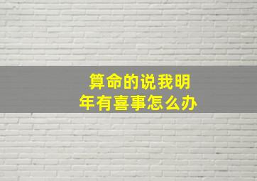 算命的说我明年有喜事怎么办