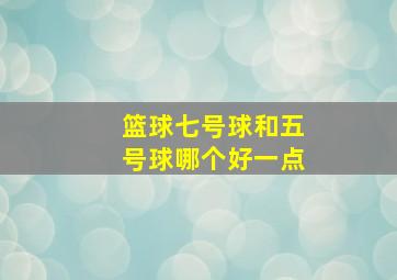 篮球七号球和五号球哪个好一点