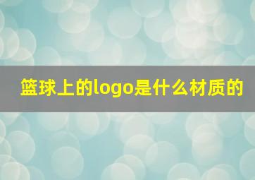 篮球上的logo是什么材质的