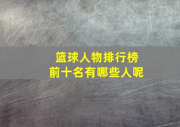 篮球人物排行榜前十名有哪些人呢