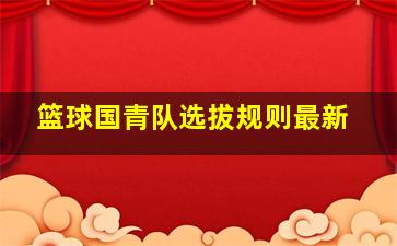 篮球国青队选拔规则最新