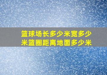 篮球场长多少米宽多少米篮圈距离地面多少米