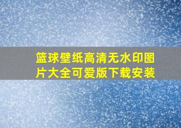 篮球壁纸高清无水印图片大全可爱版下载安装