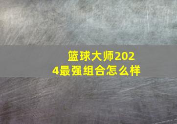 篮球大师2024最强组合怎么样