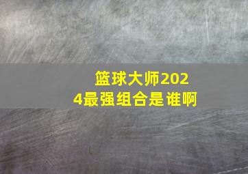 篮球大师2024最强组合是谁啊