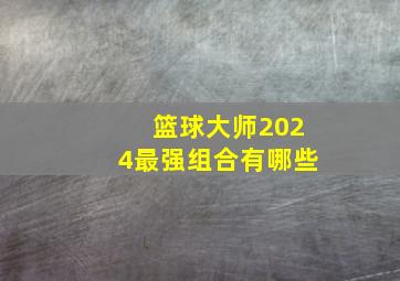 篮球大师2024最强组合有哪些