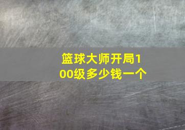 篮球大师开局100级多少钱一个