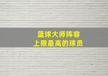 篮球大师阵容上限最高的球员