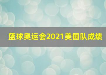 篮球奥运会2021美国队成绩