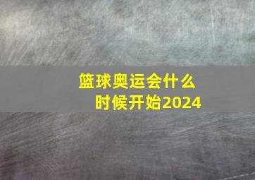 篮球奥运会什么时候开始2024