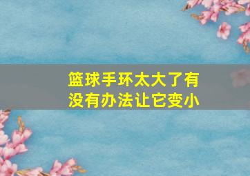 篮球手环太大了有没有办法让它变小