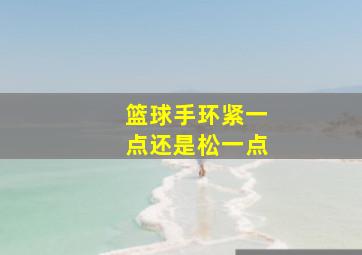 篮球手环紧一点还是松一点