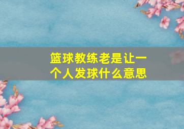 篮球教练老是让一个人发球什么意思